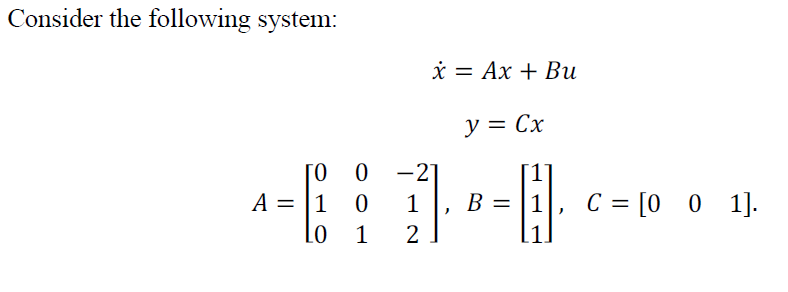 Consider the following system:
* = Ax + Bu
y = Cx
[0
A = |1
-2]
1.
1
B = |1
= [0 0 1].
1
