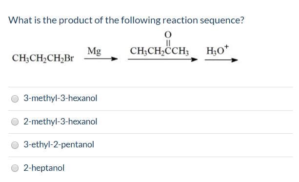 What is the product of the following reaction sequence?
II
CH;CH2CCH;
Но*
Mg
CH;CH2CH2B
O 3-methyl-3-hexanol
O 2-methyl-3-hexanol
3-ethyl-2-pentanol
2-heptanol
