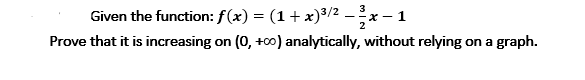 Given the function: f(x) = (1+x)3/2 .
1
2
Prove that it is increasing on (0, +00) analytically, without relying on a graph.
