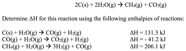 2C(s) + 2H2O(g) → CH4(g) + CO2(g)
Determine AH for this reaction using the following enthalpies of reactions:
C(s) + H2O(g) > CO(g) + H2(g)
CO(g) + H2O(g) → CO2(g)+ H2(g)
CH4(g) + H2O(g) → 3H2(g) + CO(g)
AH = 131.3 kJ
AH = - 41.2 kJ
AH = 206.1 kJ
