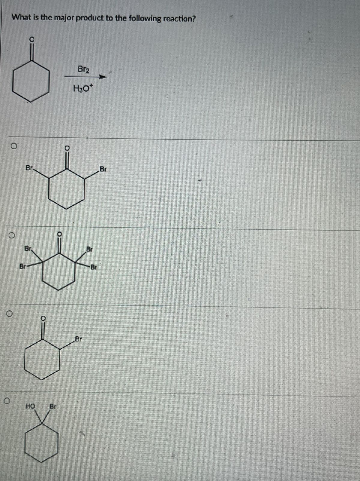 What is the major product to the following reaction?
0
O
Br
Br
Bram
9
Br2
H³O*
Br