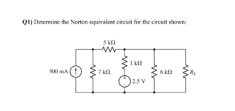 Q1) Determine the Norton equivalent circuit for the circuit shown:
5 kN
1 kN
300 mA (t
7 kN
6 kN
RL
2.5 V
