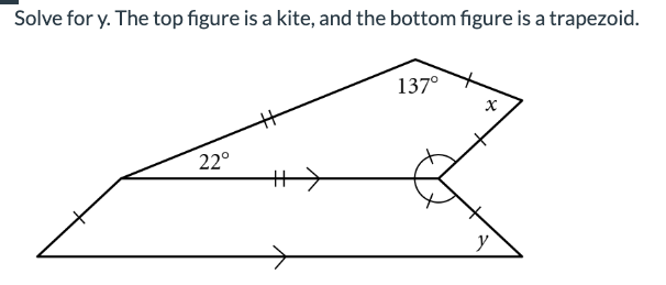 Solve for y. The top figure is a kite, and the bottom figure is a trapezoid.
22°
137⁰
x
y