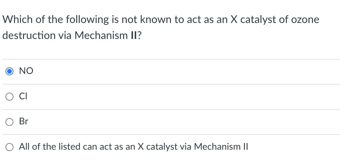 Which of the following is not known to act as an X catalyst of ozone
destruction via Mechanism Il?
NO
O Br
O All of the listed can act as an X catalyst via Mechanism II
