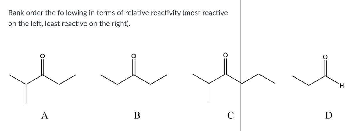 Rank order the following in terms of relative reactivity (most reactive
on the left, least reactive on the right).
H.
A
В
C
D
