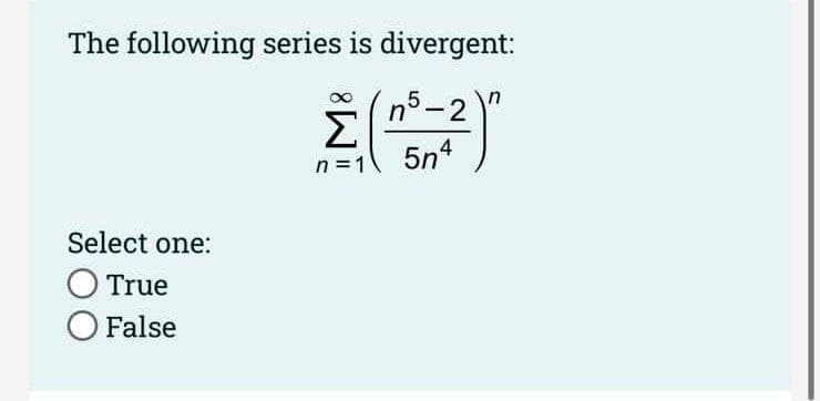 The following series is divergent:
n°-2
Σ
5n4
n =1
Select one:
O True
O False
