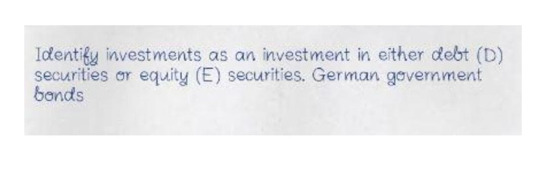 Identify investments as an investment in either debt (D)
securities or equity (E) securities. German government
bonds
