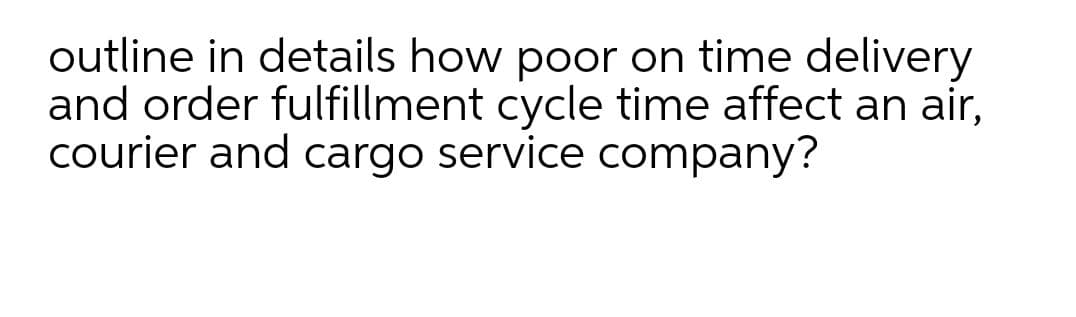 outline in details how poor on time delivery
and order fulfillment cycle time affect an air,
courier and cargo service company?
