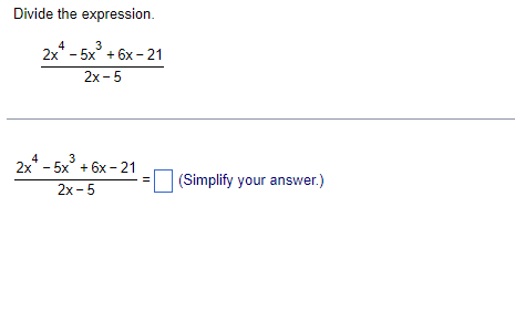 Divide the expression.
4
3
2x - 5x³ +6x-21
2x-5
3
2x+ - 5x³ +6x-21
2x-5
(Simplify your answer.)