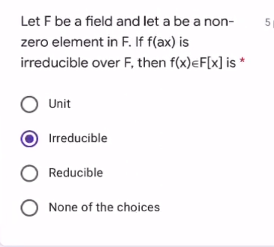 Let F be a field and let a be a non-
zero element in F. If f(ax) is
irreducible over F, then f(x)eF[x] is *
Unit
Irreducible
O Reducible
None of the choices
