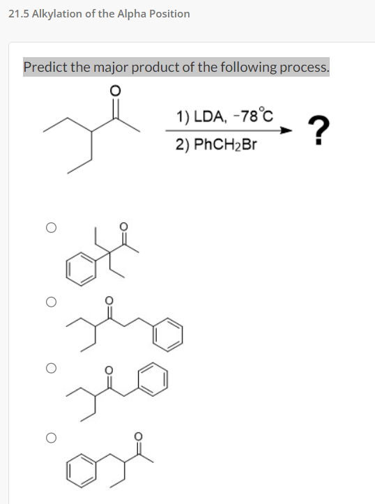 21.5 Alkylation of the Alpha Position
Predict the major product of the following process.
of
sex
ملا
1) LDA, -78°C
2) PhCH₂Br
ose
?
