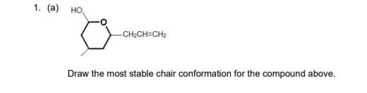 1. (a)
HO
-CH₂CH=CH₂
Draw the most stable chair conformation for the compound above.