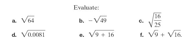 Evaluate:
16
V64
b. - V49
а.
c.
V 25
f. V9 + V16.
d. V0.0081
e. V9 + 16
.
