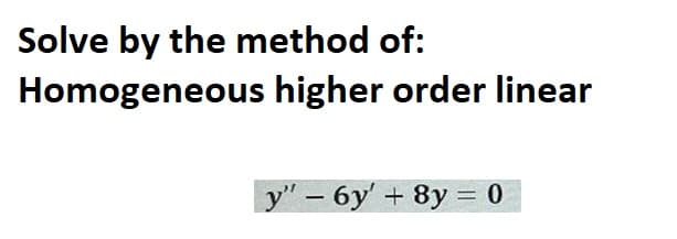 Solve by the method of:
Homogeneous
higher order linear
y" - 6y' + 8y = 0
