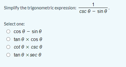 1
Simplify the trigonometric expression:
csc e - sin e
Select one:
cos e - sin e
tan e x cos e
cot e x csc 6e
tan e x sec 0
