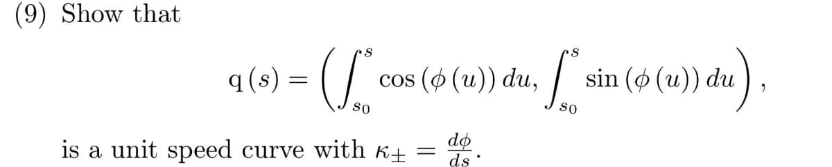 (9) Show that
q (*) = (/
cos (ø (u)) du,
sin (ø (u)) du
So
sO
dø
ds
is a unit speed curve with k±
