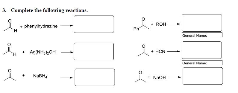 3. Complete the following reactions.
+ ROH
+ phenylhydrazine
`H
Ph
General Name:
Ag(NH3)2OH
+ HCN
H.
General Name:
+
NABH4
+ NaOH
