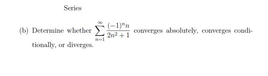 Series
(b) Determine whether
tionally, or diverges.
n=1
(-1)"n
2n² + 1
converges absolutely, converges condi-