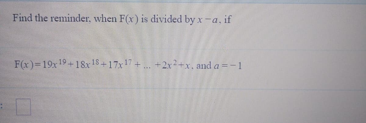 Find the reminder, when F(x) is divided by x -a, if
F(x)=19x19-18x18+17x7+... +2x²+x, and a =-1
