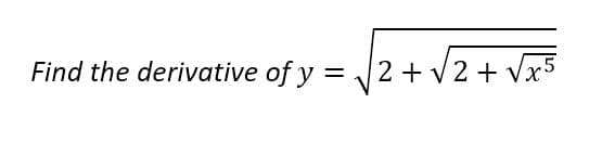 Find the derivative of y = 2 + V2 + Vx5
