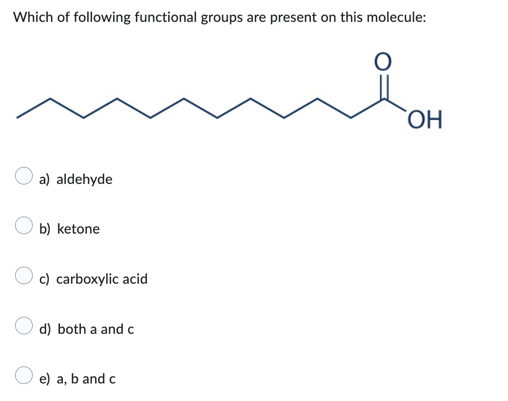 Which of following functional groups are present on this molecule:
a) aldehyde
b) ketone
c) carboxylic acid
d) both a and c
e) a, b and c
O
OH