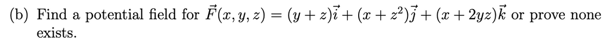 (b) Find a potential field for F(x, y, z) = (y + z)i + (x + 2²)j + (x + 2yz)k or prove none
exists.