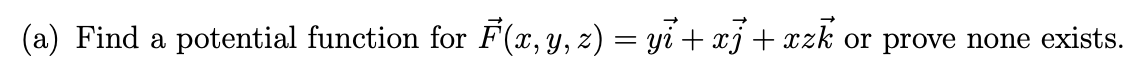(a) Find a potential function for F(x, y, z) = yi+xj +xzk or prove none exists.