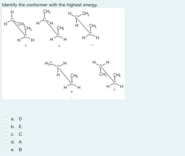 Identify the conformer with the highest energy.
CH₂
.CH₂
O
OO
CH₂
a. D
b. E.
C. C
d. A
e. B
H
H₂C H
H
H
H
CH₂ CH₂
