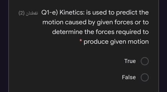 (2) lahai Q1-e) Kinetics: is used to predict the
motion caused by given forces or to
determine the forces required to
produce given motion
True
False
