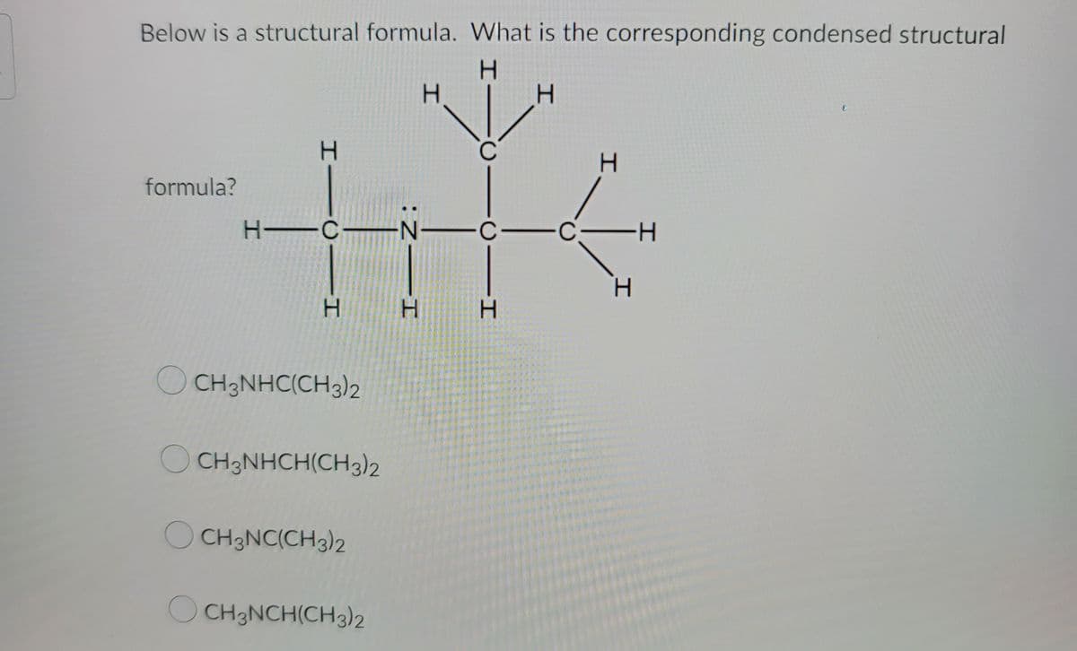 Below is a structural formula. What is the corresponding condensed structural
H
formula?
H1C1I
Н
Н
OCH3NHC(CH3)2
H-CN-C-C
CH3NHCH(CH3)2
OCH3NC(CH3)2
:Z―I
OCH3NCH(CH3)2
H
H
H
I—
H
-C-H
H
(