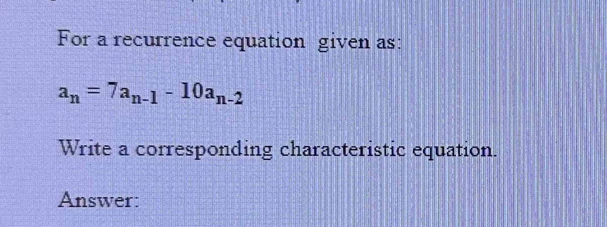 For a recurrence equation given as:
an = 7an-1-10an-2
Write a corresponding characteristic equation.
Answer:
