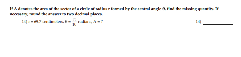 If A denotes the area of the sector of a circle of radius r formed by the central angle 0, find the missing quantity. If
necessary, round the answer to two decimal places.
