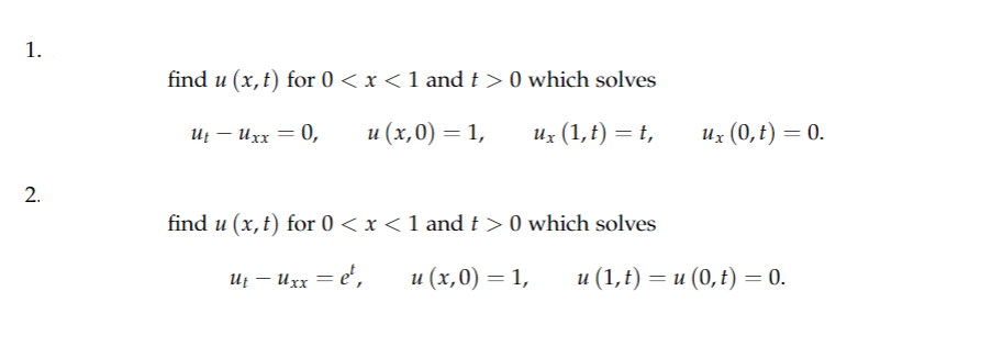 1.
2.
find u (x, t) for 0 < x < 1 and t> 0 which solves
UtUxx = 0,
u (x,0) = 1,
ux (1,t) = t,
find u (x, t) for 0 < x < 1 and t > 0 which solves
Ut - Uxx = et,
u (x,0) = 1,
ux (0, t) = 0.
u (1, t) = u (0,t) = 0.