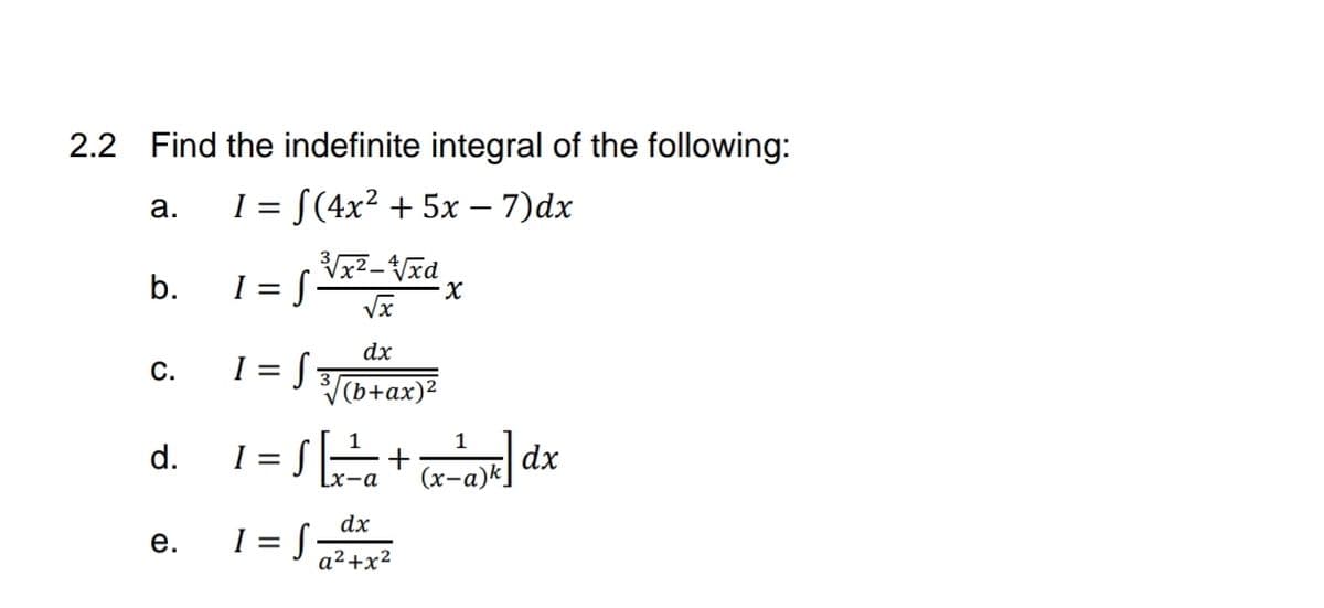 2.2 Find the indefinite integral of the following:
I = S(4x² + 5x – 7)dx
а.
b.
dx
1 = J To+ax)?
1
I = S
dx
е.
a² +x²
C.
d.
