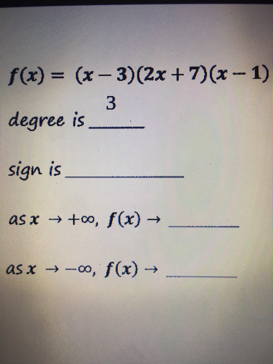 f(x) = (x – 3)(2x +7)(x – 1)
degree is
sign is
as x → +00, f (x) →
as x →-00, f(x) →
