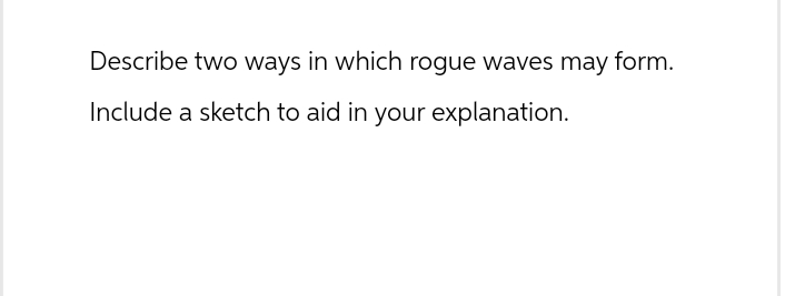 Describe two ways in which rogue waves may form.
Include a sketch to aid in your explanation.