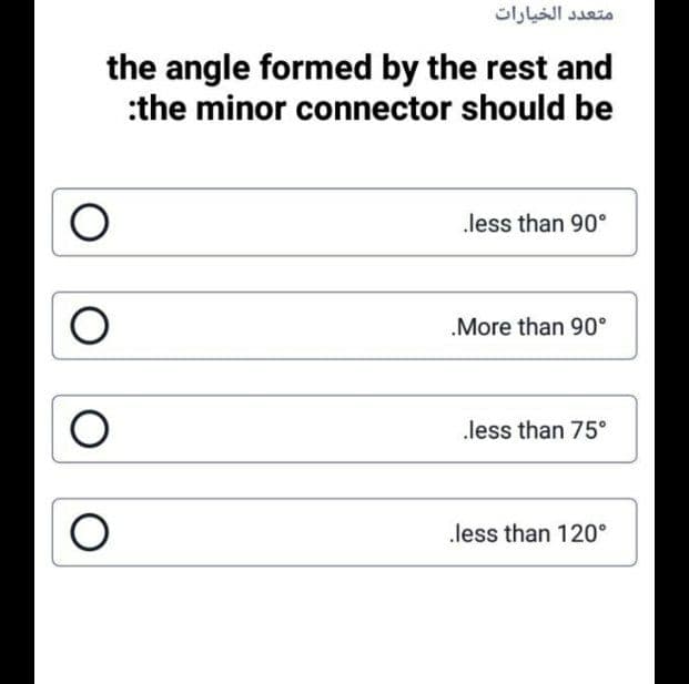 متعد د الخيارات
the angle formed by the rest and
:the minor connector should be
less than 90°
.More than 90°
less than 75°
less than 120°
