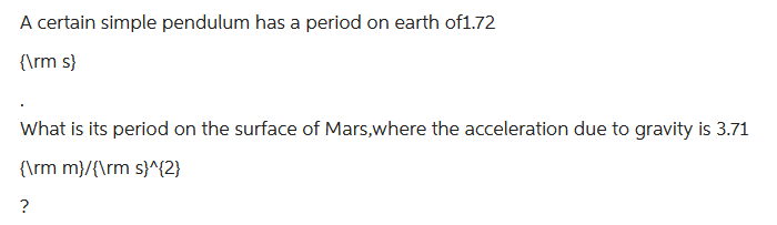 A certain simple pendulum has a period on earth of1.72
{\rm s}
What is its period on the surface of Mars,where the acceleration due to gravity is 3.71
{\rm m}/{\rm s}^{2}
?