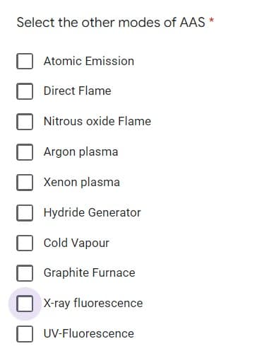 Select the other modes of AAS *
Atomic Emission
Direct Flame
Nitrous oxide Flame
Argon plasma
Xenon plasma
Hydride Generator
Cold Vapour
Graphite Furnace
X-ray fluorescence
UV-Fluorescence