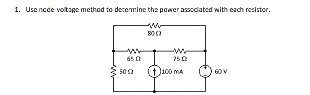 1. Use node-voltage method to determine the power associated with each resistor.
80 2
65 N
75 N
50 N
1)100 mA
60 V
