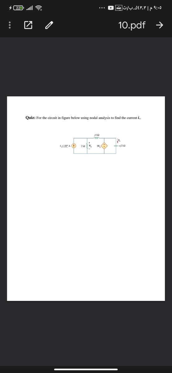 4 22
9:05 م 4۳,۳ك. بث شه
10.pdf >
Quiz: For the circuit in figure below using nodal analysis to find the current i.
j40
4L0 A O
3V,
+-/20
