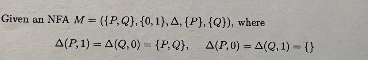 Given an NFA M = ({P, Q}, {0, 1}, A, {P}, {Q}), where
A(P, 1) = A(Q,0) = {P, Q}, Δ(Ρ,0) = Δ(Q, 1) = {}