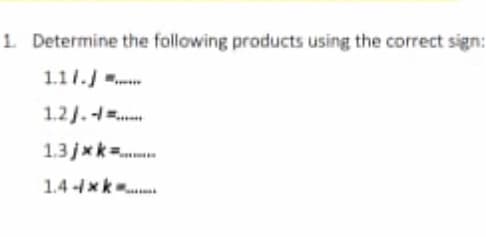 1. Determine the following products using the correct sign:
1.11.
1.2J.=...
1.3 jxk..
1.4xk..
