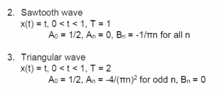 2. Sawtooth wave
x(t) = t, 0 < t < 1, T = 1
3. Triangular wave
Ao = 1/2, An= 0, Bn = -1/πn for all n
Ao = 1/2, An = -4/(πn)² for odd n, Bn = 0
x(t) = t, 0 < t < 1, T = 2
