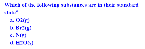 Which of the following substances are in their standard
state?
а. 02(g)
b. Br2(g)
с. N(g)
d. H2O(s)
