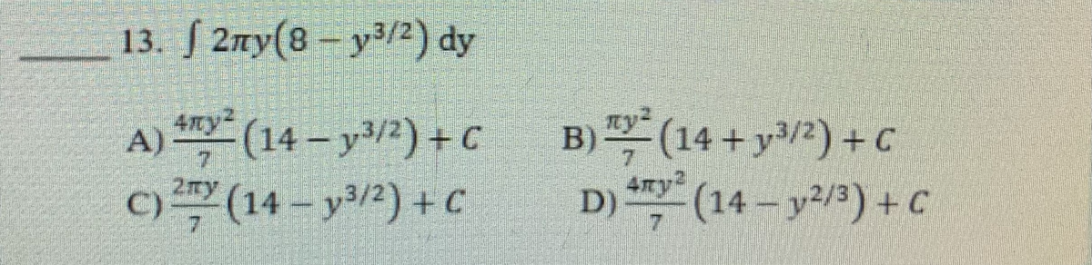 13. [2ny(8-y3/2)
dy
A) ² (14-³/2) + C
4my²
C) ² (14- y³/2) + C
ty²
B)
(14+y³/2) + C
D) 4² (14-y²/³) + C