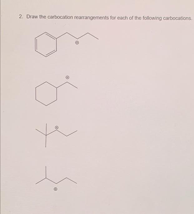2. Draw the carbocation rearrangements for each of the following carbocations.
ye
