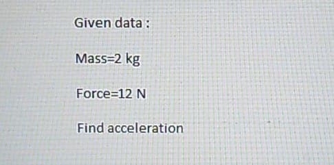 Given data:
Mass=2 kg
Force=12 N
Find acceleration