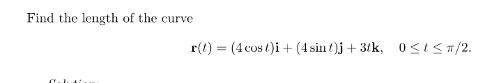Find the length of the curve
r(t) = (4 cos t)i + (4 sin t)j + 3tk, 0<t<T/2.
COS
