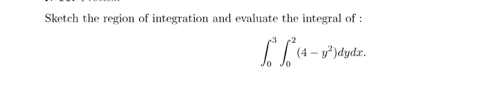 Sketch the region of integration and evaluate the integral of :
(4 – y?)dydx.
